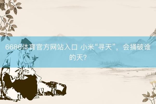 6686体育官方网站入口 小米“寻天”，会捅破谁的天？