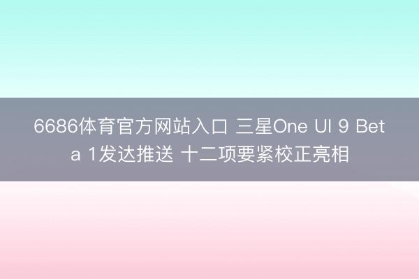 6686体育官方网站入口 三星One UI 9 Beta 1发达推送 十二项要紧校正亮相
