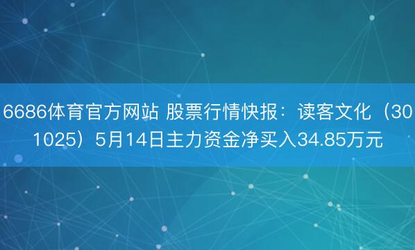 6686体育官方网站 股票行情快报：读客文化（301025）5月14日主力资金净买入34.85万元
