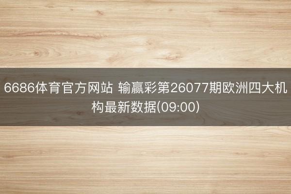 6686体育官方网站 输赢彩第26077期欧洲四大机构最新数据(09:00)