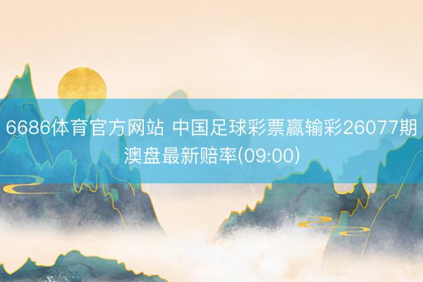 6686体育官方网站 中国足球彩票赢输彩26077期澳盘最新赔率(09:00)