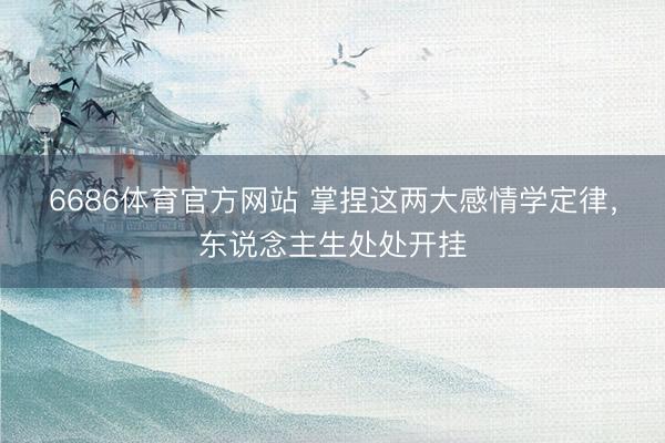 6686体育官方网站 掌捏这两大感情学定律，东说念主生处处开挂