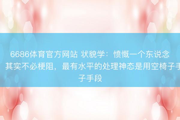 6686体育官方网站 状貌学：愤慨一个东说念主，其实不必梗阻，最有水平的处理神态是用空椅子手段