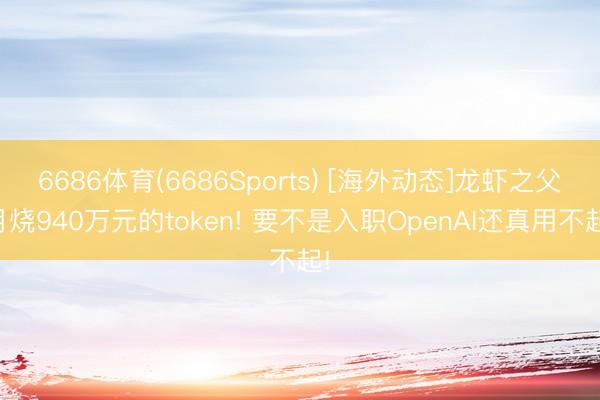 6686体育(6686Sports) [海外动态]龙虾之父月烧940万元的token! 要不是入职OpenAI还真用不起!