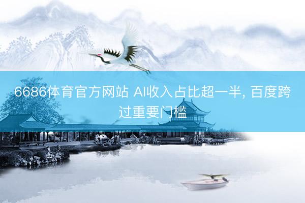 6686体育官方网站 AI收入占比超一半， 百度跨过重要门槛