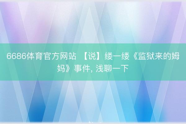 6686体育官方网站 【说】缕一缕《监狱来的姆妈》事件， 浅聊一下