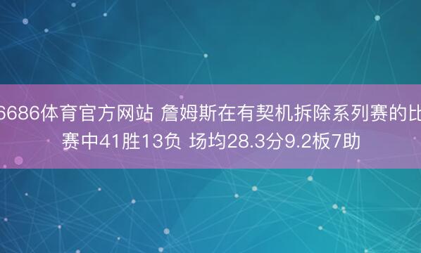 6686体育官方网站 詹姆斯在有契机拆除系列赛的比赛中41胜13负 场均28.3分9.2板7助