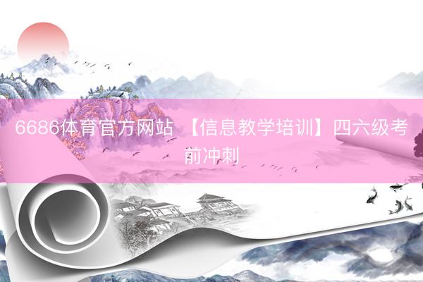 6686体育官方网站 【信息教学培训】四六级考前冲刺