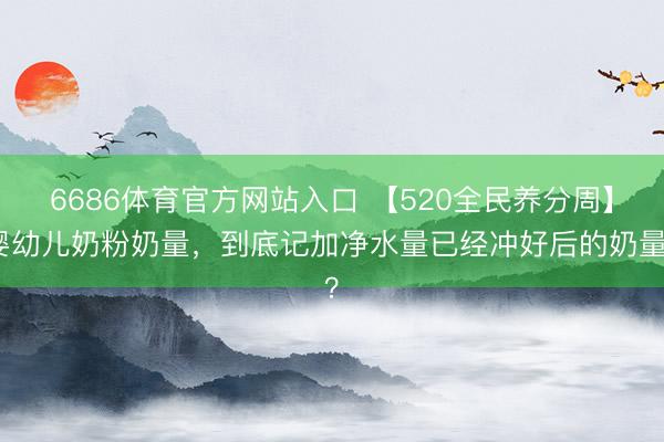 6686体育官方网站入口 【520全民养分周】婴幼儿奶粉奶量，<a href=