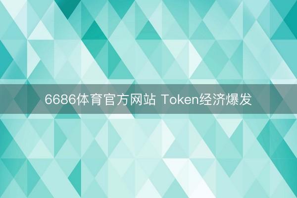 6686体育官方网站 Token经济爆发