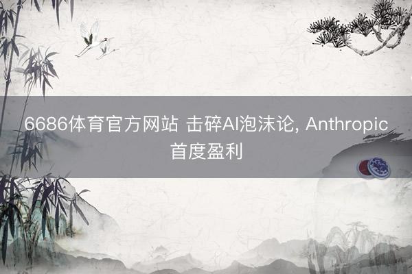 6686体育官方网站 击碎AI泡沫论， Anthropic首度盈利