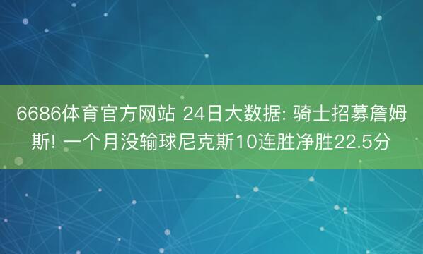 6686体育官方网站 24日大数据: 骑士招募詹姆斯! 一个月没输球尼克斯10连胜净胜22.5分