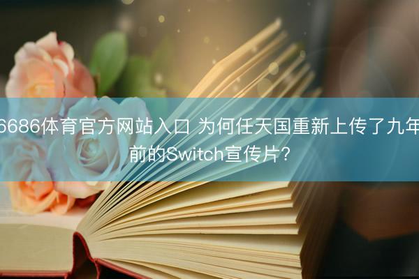 6686体育官方网站入口 为何任天国重新上传了九年前的Switch宣传片?