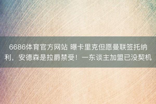 6686体育官方网站 曝卡里克但愿曼联签托纳利，安德森是拉爵禁受！一东谈主加盟已没契机