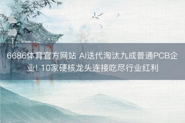 6686体育官方网站 AI迭代淘汰九成普通PCB企业! 10家硬核龙头连接吃尽行业红利