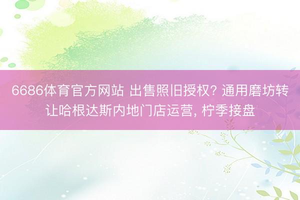 6686体育官方网站 出售照旧授权? 通用磨坊转让哈根达斯内地门店运营， 柠季接盘
