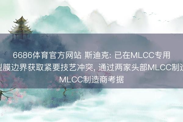 6686体育官方网站 斯迪克: 已在MLCC专用PET离型膜边界获取紧要技艺冲突， 通过两家头部MLCC制造商考据