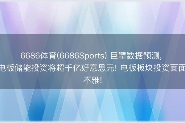6686体育(6686Sports) 巨擘数据预测， 26年电板储能投资将超千亿好意思元! 电板板块投资面面不雅!
