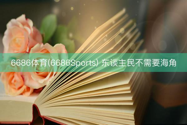 6686体育(6686Sports) 东谈主民不需要海角