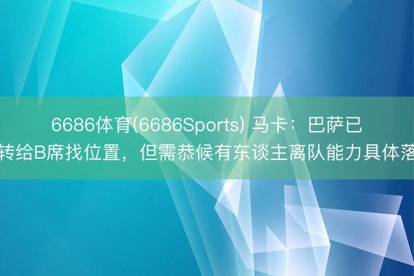 6686体育(6686Sports) 马卡：巴萨已运转给B席找位置，但需恭候有东谈主离队能力具体落实