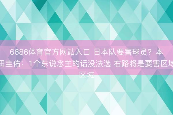 6686体育官方网站入口 日本队要害球员？本田圭佑：1个东说念主的话没法选 右路将是要害区域