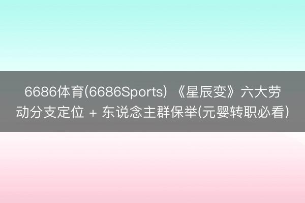 6686体育(6686Sports) 《星辰变》六大劳动分支定位 + 东说念主群保举(元婴转职必看)