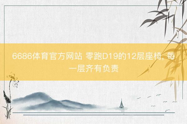 6686体育官方网站 零跑D19的12层座椅, 每一层齐有负责