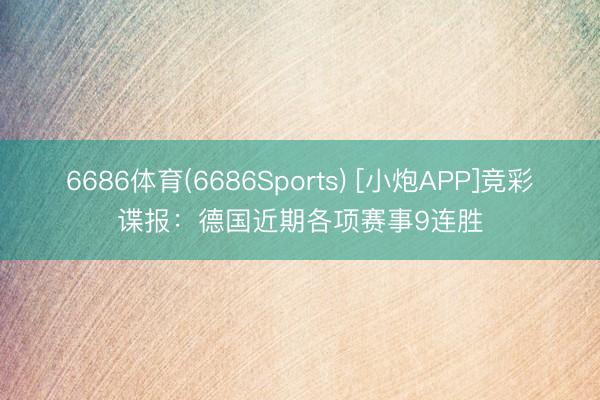 6686体育(6686Sports) [小炮APP]竞彩谍报：德国近期各项赛事9连胜