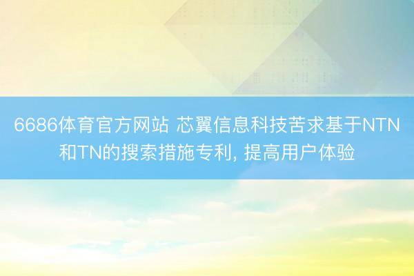 6686体育官方网站 芯翼信息科技苦求基于NTN和TN的搜索措施专利， 提高用户体验