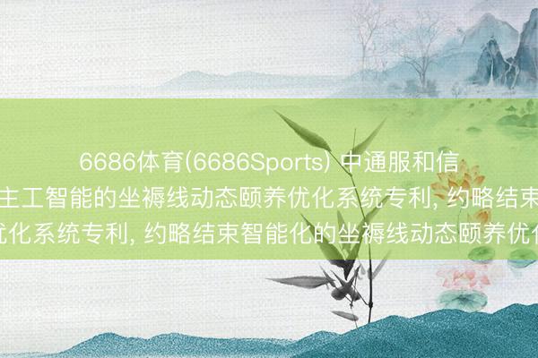 6686体育(6686Sports) 中通服和信苦求基于工业物联网与东谈主工智能的坐褥线动态颐养优化系统专利， 约略结束智能化的坐褥线动态颐养优化