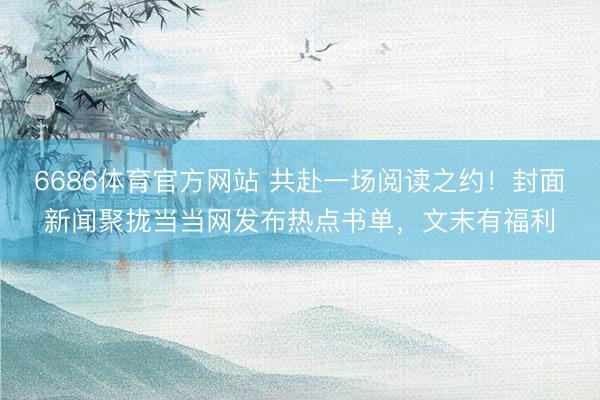 6686体育官方网站 共赴一场阅读之约！封面新闻聚拢当当网发布热点书单，文末有福利