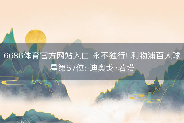6686体育官方网站入口 永不独行! 利物浦百大球星第57位: 迪奥戈·若塔