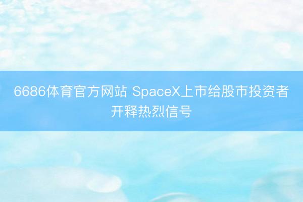 6686体育官方网站 SpaceX上市给股市投资者开释热烈信号