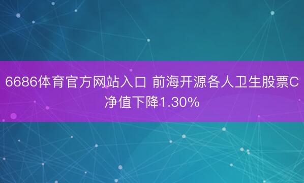 6686体育官方网站入口 前海开源各人卫生股票C净值下降1.30%