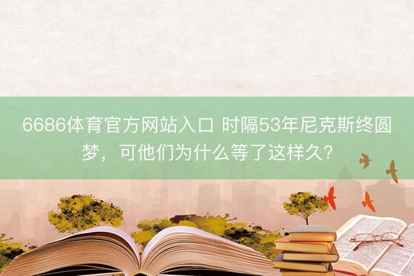 6686体育官方网站入口 时隔53年尼克斯终圆梦，可他们为什么等了这样久？