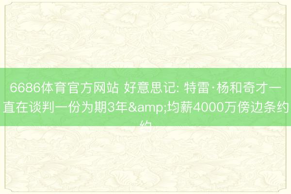 6686体育官方网站 好意思记: 特雷·杨和奇才一直在谈判一份为期3年&均薪4000万傍边条约