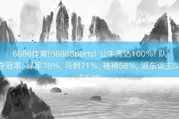 6686体育(6686Sports) 公牛高达100%! 队史夺冠率: 绿军78%, 马刺71%, 袼褙58%, 湖东谈主53%