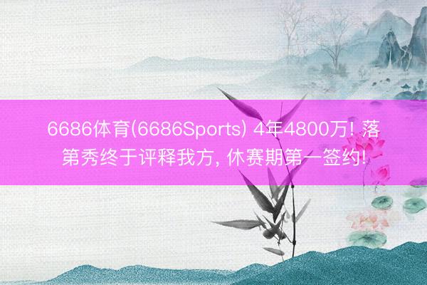 6686体育(6686Sports) 4年4800万! 落第秀终于评释我方, 休赛期第一签约!